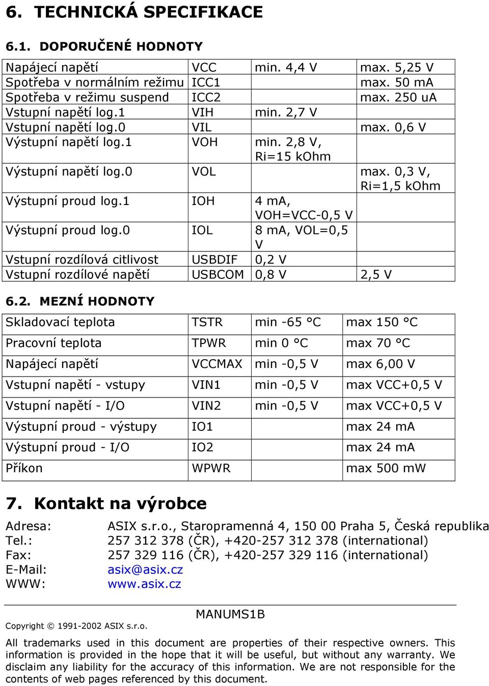 1 IOH 4 ma, VOH=VCC-0,5 V Výstupní proud log.0 IOL 8 ma, VOL=0,5 V Vstupní rozdílová citlivost USBDIF 0,2 