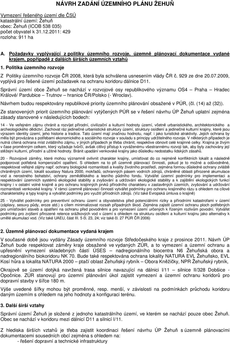 Politika územního rozvoje Z Politiky územního rozvoje ČR 2008, která byla schválena usnesením vlády ČR č. 929 ze dne 20.07.2009, vyplývá pro řešené území požadavek na ochranu koridoru dálnice D11.