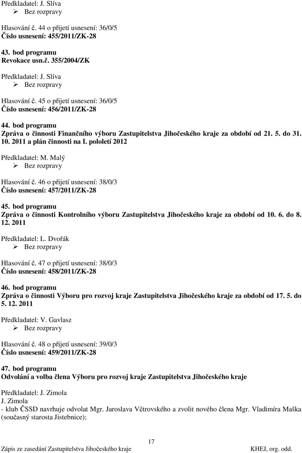 46 o přijetí usnesení: 38/0/3 Číslo usnesení: 457/2011/ZK-28 45. bod programu Zpráva o činnosti Kontrolního výboru Zastupitelstva Jihočeského kraje za období od 10. 6. do 8. 12. 2011 Předkladatel: L.