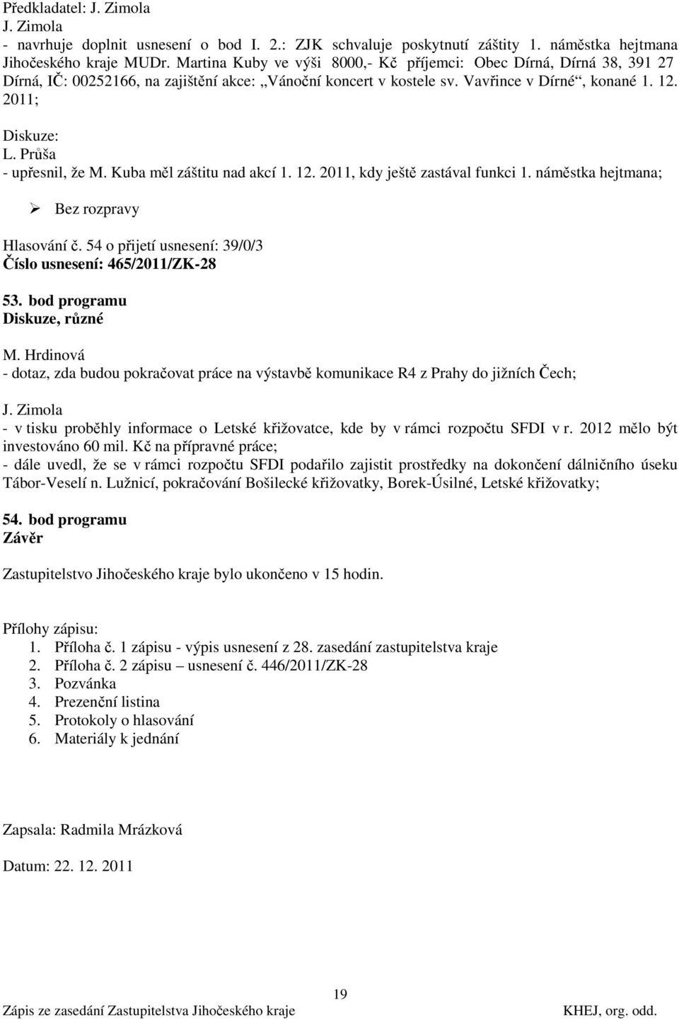 Průša - upřesnil, že M. Kuba měl záštitu nad akcí 1. 12. 2011, kdy ještě zastával funkci 1. náměstka hejtmana; Hlasování č. 54 o přijetí usnesení: 39/0/3 Číslo usnesení: 465/2011/ZK-28 53.