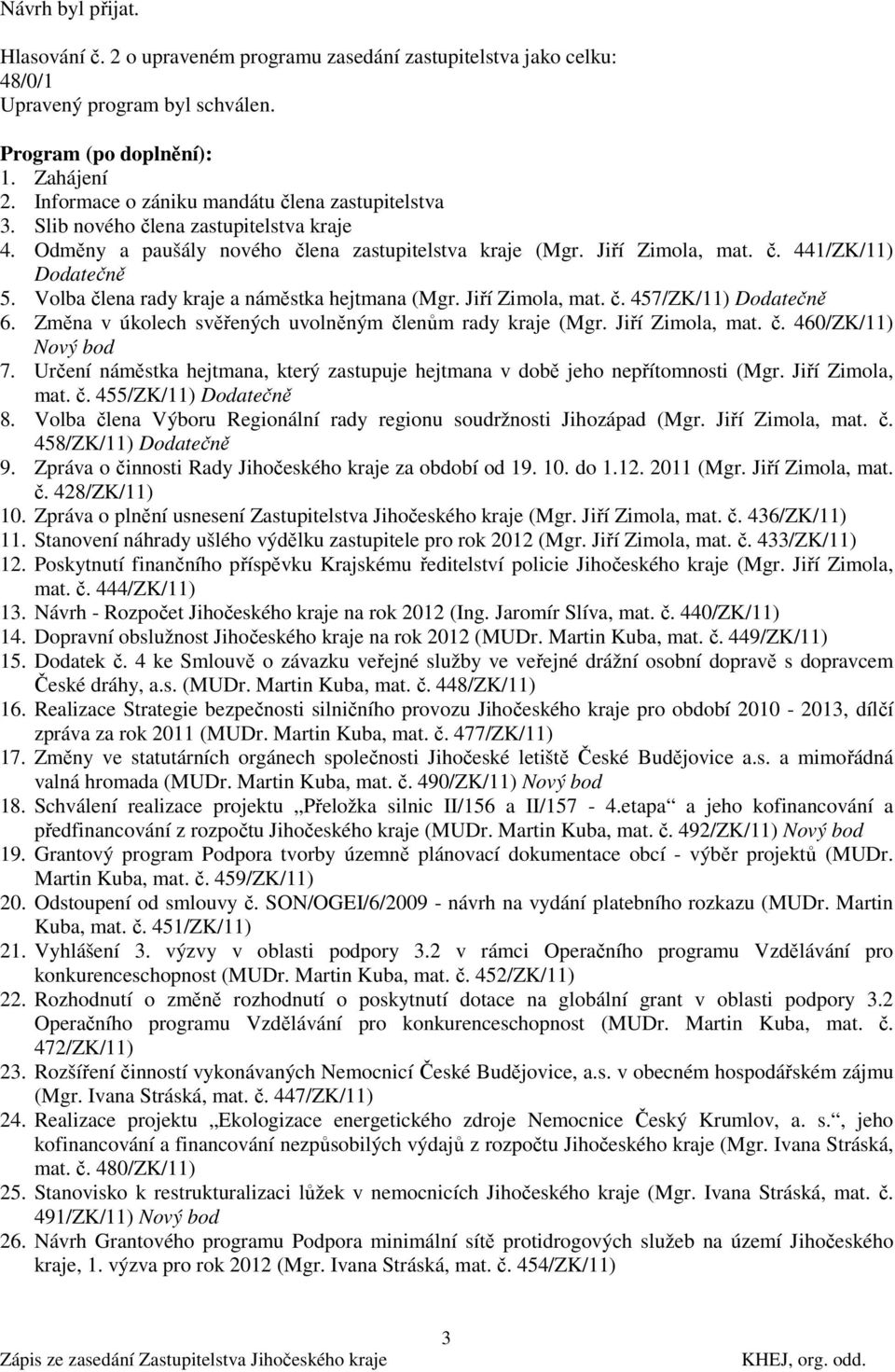 Volba člena rady kraje a náměstka hejtmana (Mgr. Jiří Zimola, mat. č. 457/ZK/11) Dodatečně 6. Změna v úkolech svěřených uvolněným členům rady kraje (Mgr. Jiří Zimola, mat. č. 460/ZK/11) Nový bod 7.