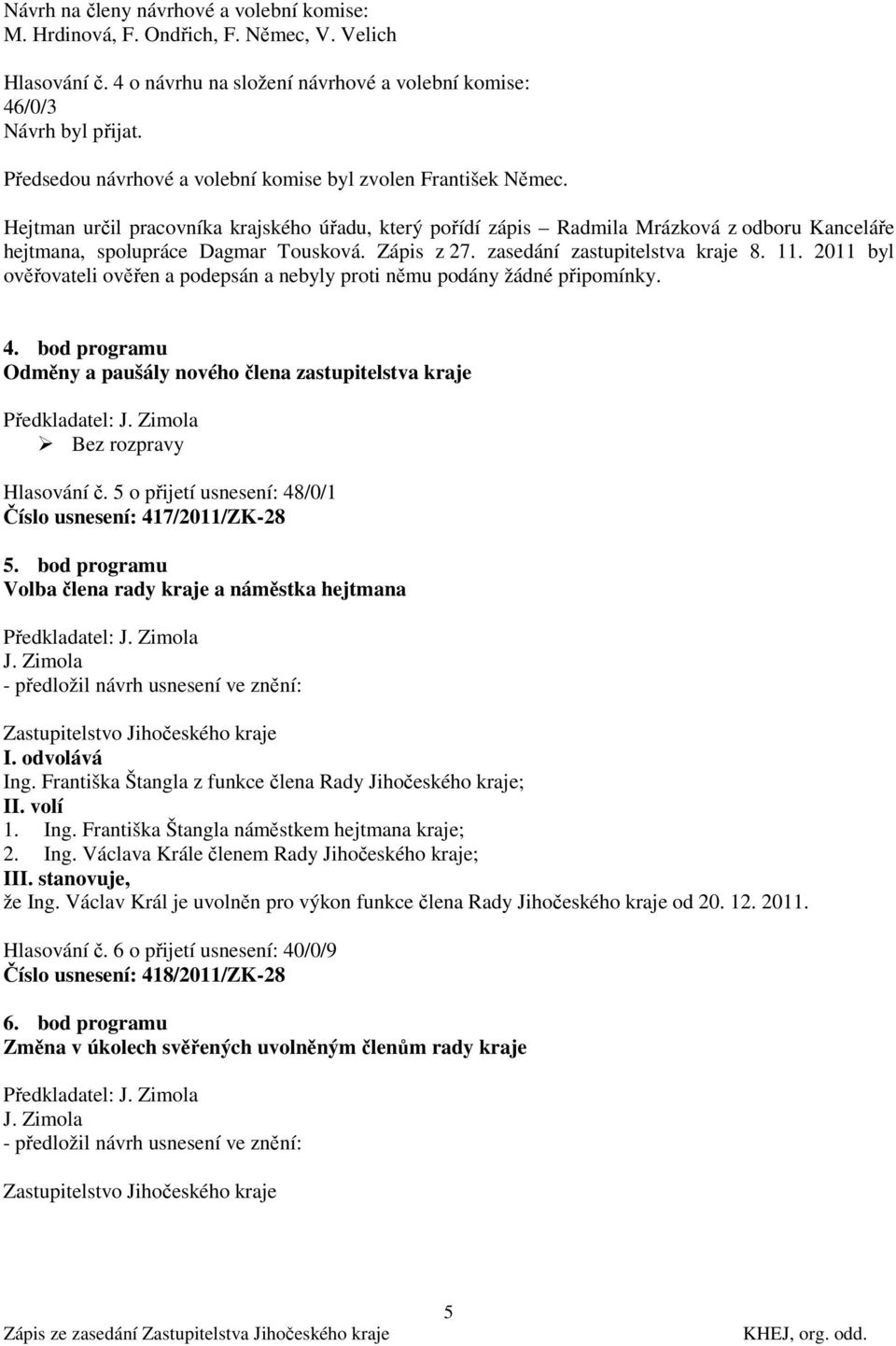Zápis z 27. zasedání zastupitelstva kraje 8. 11. 2011 byl ověřovateli ověřen a podepsán a nebyly proti němu podány žádné připomínky. 4.