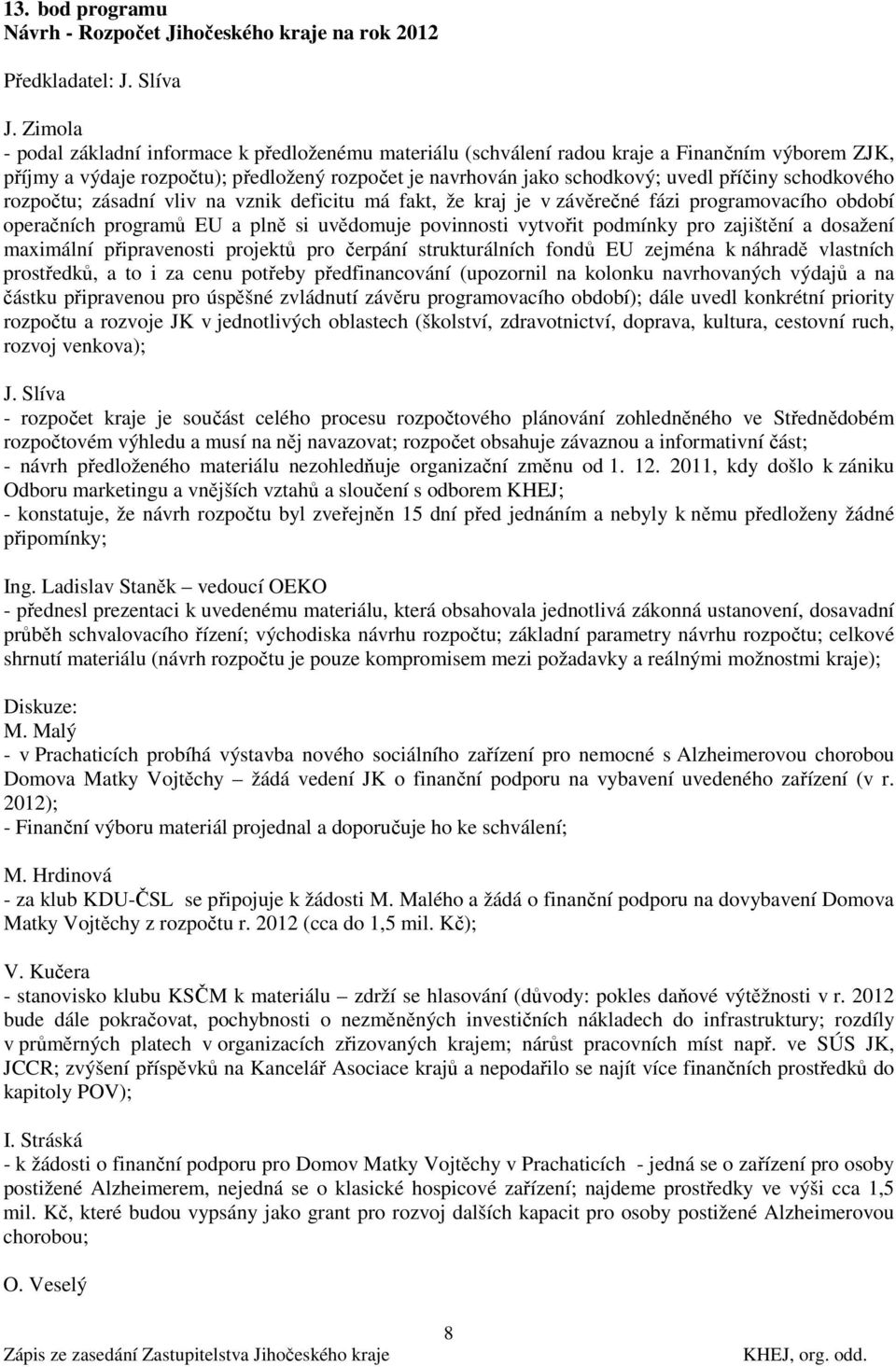 schodkového rozpočtu; zásadní vliv na vznik deficitu má fakt, že kraj je v závěrečné fázi programovacího období operačních programů EU a plně si uvědomuje povinnosti vytvořit podmínky pro zajištění a