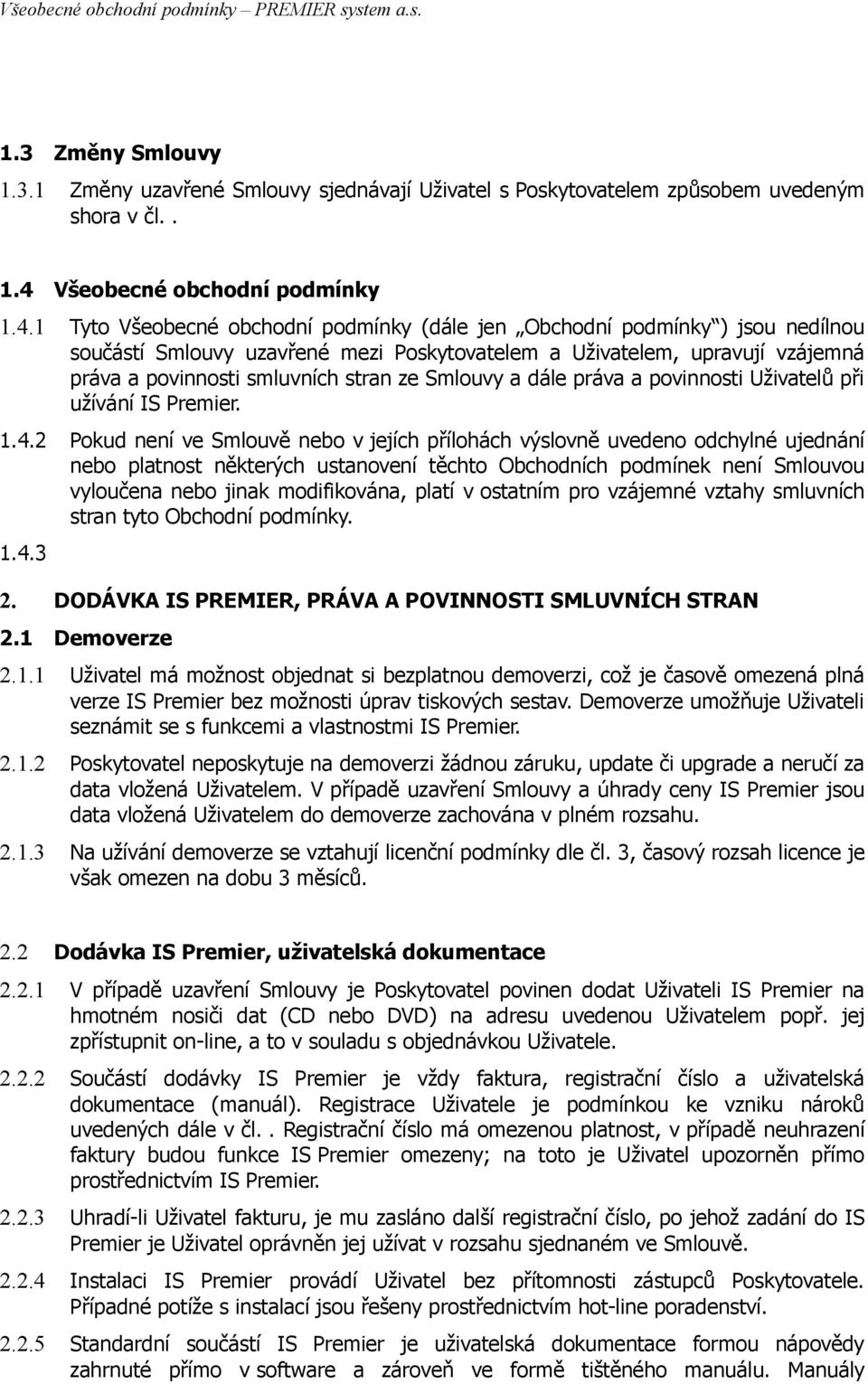 1 Tyto Všeobecné obchodní podmínky (dále jen Obchodní podmínky ) jsou nedílnou součástí Smlouvy uzavřené mezi Poskytovatelem a Uživatelem, upravují vzájemná práva a povinnosti smluvních stran ze