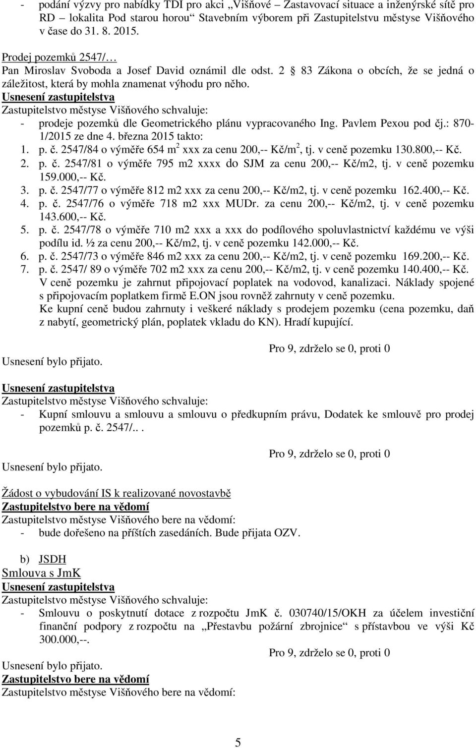 - prodeje pozemků dle Geometrického plánu vypracovaného Ing. Pavlem Pexou pod čj.: 870-1/2015 ze dne 4. března 2015 takto: 1. p. č. 2547/84 o výměře 654 m 2 xxx za cenu 200,-- Kč/m 2, tj.