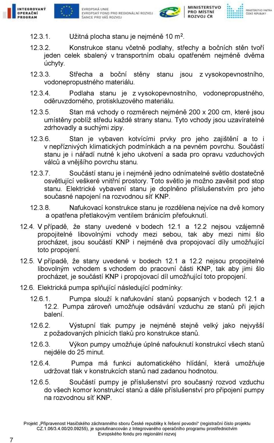 Stan má vchody o rozměrech nejméně 200 x 200 cm, které jsou umístěny poblíž středu každé strany stanu. Tyto vchody jsou uzavíratelné zdrhovadly a suchými zipy. 12.3.6.