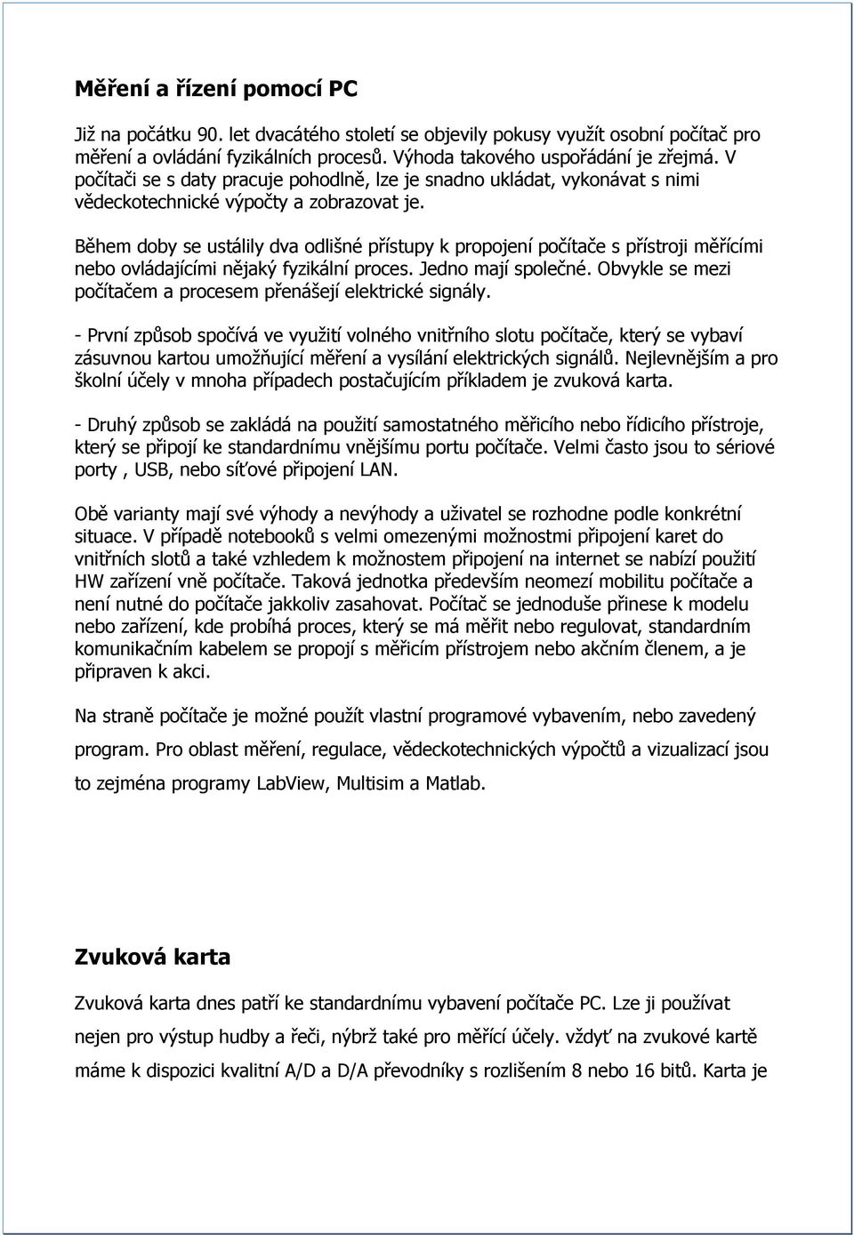 Během doby se ustálily dva odlišné přístupy k propojení počítače s přístroji měřícími nebo ovládajícími nějaký fyzikální proces. Jedno mají společné.