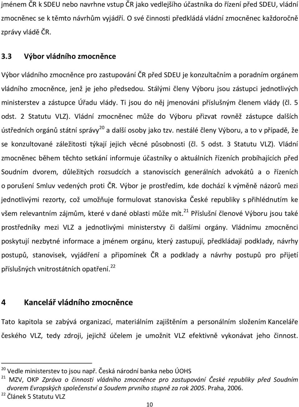 Stálými členy Výboru jsou zástupci jednotlivých ministerstev a zástupce Úřadu vlády. Ti jsou do něj jmenováni příslušným členem vlády (čl. 5 odst. 2 Statutu VLZ).