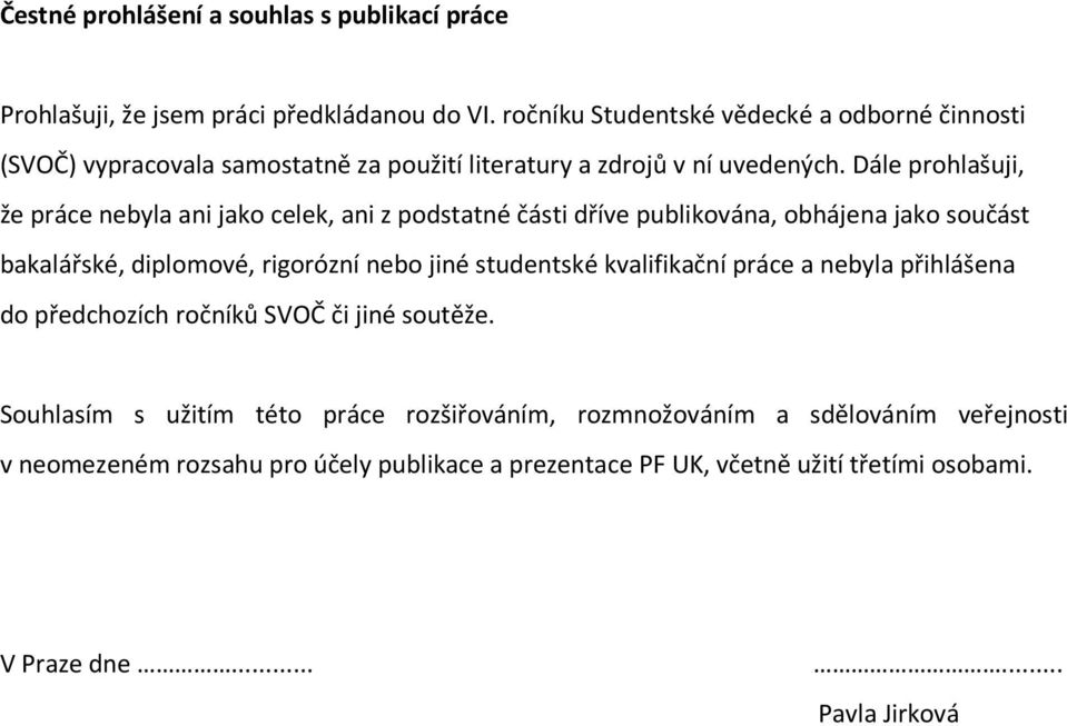 Dále prohlašuji, že práce nebyla ani jako celek, ani z podstatné části dříve publikována, obhájena jako součást bakalářské, diplomové, rigorózní nebo jiné studentské