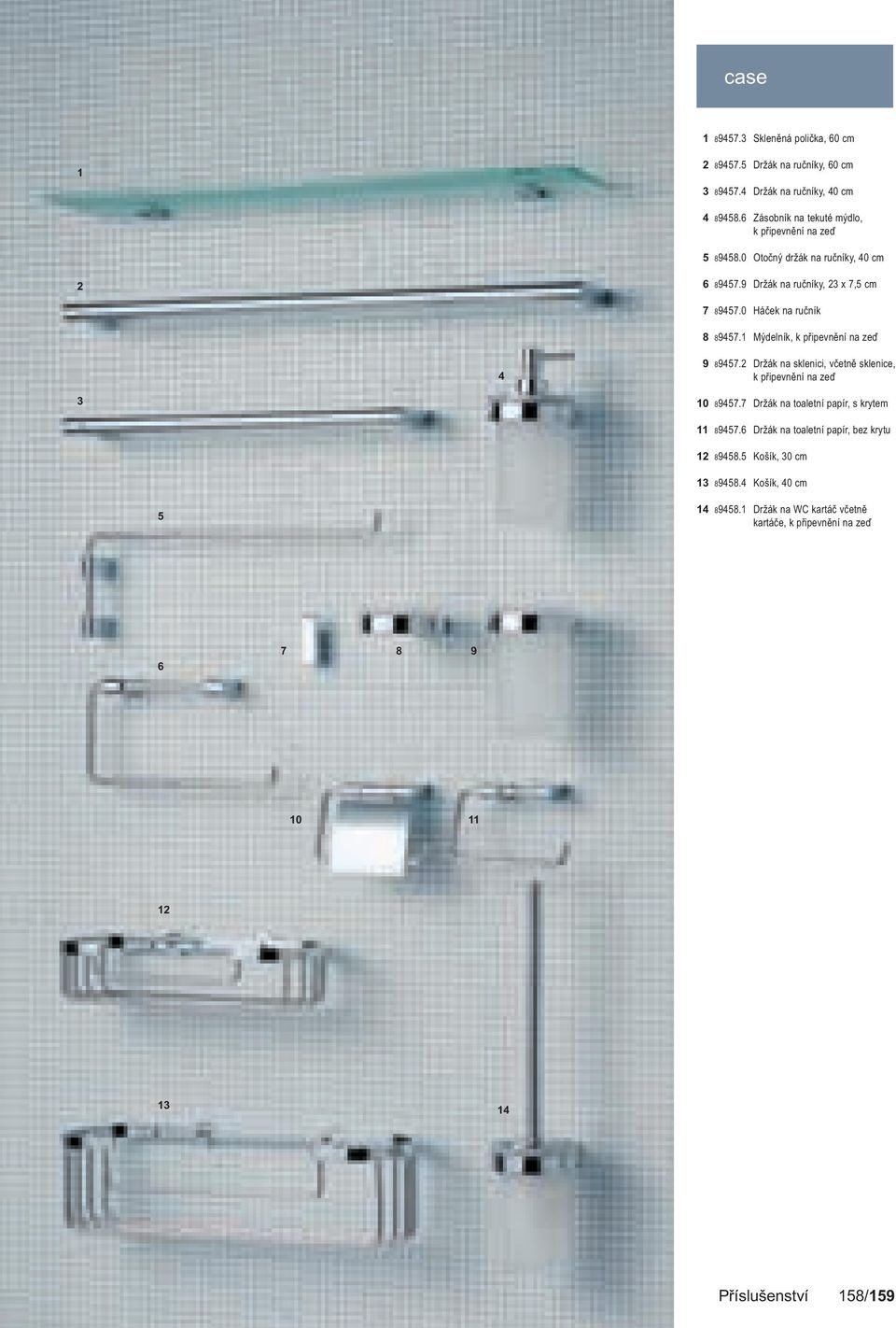 0 Háček na ručník 8 89457.1 Mýdelník, k připevnění na zeď 4 9 89457.2 Držák na sklenici, včetně sklenice, k připevnění na zeď 3 10 89457.