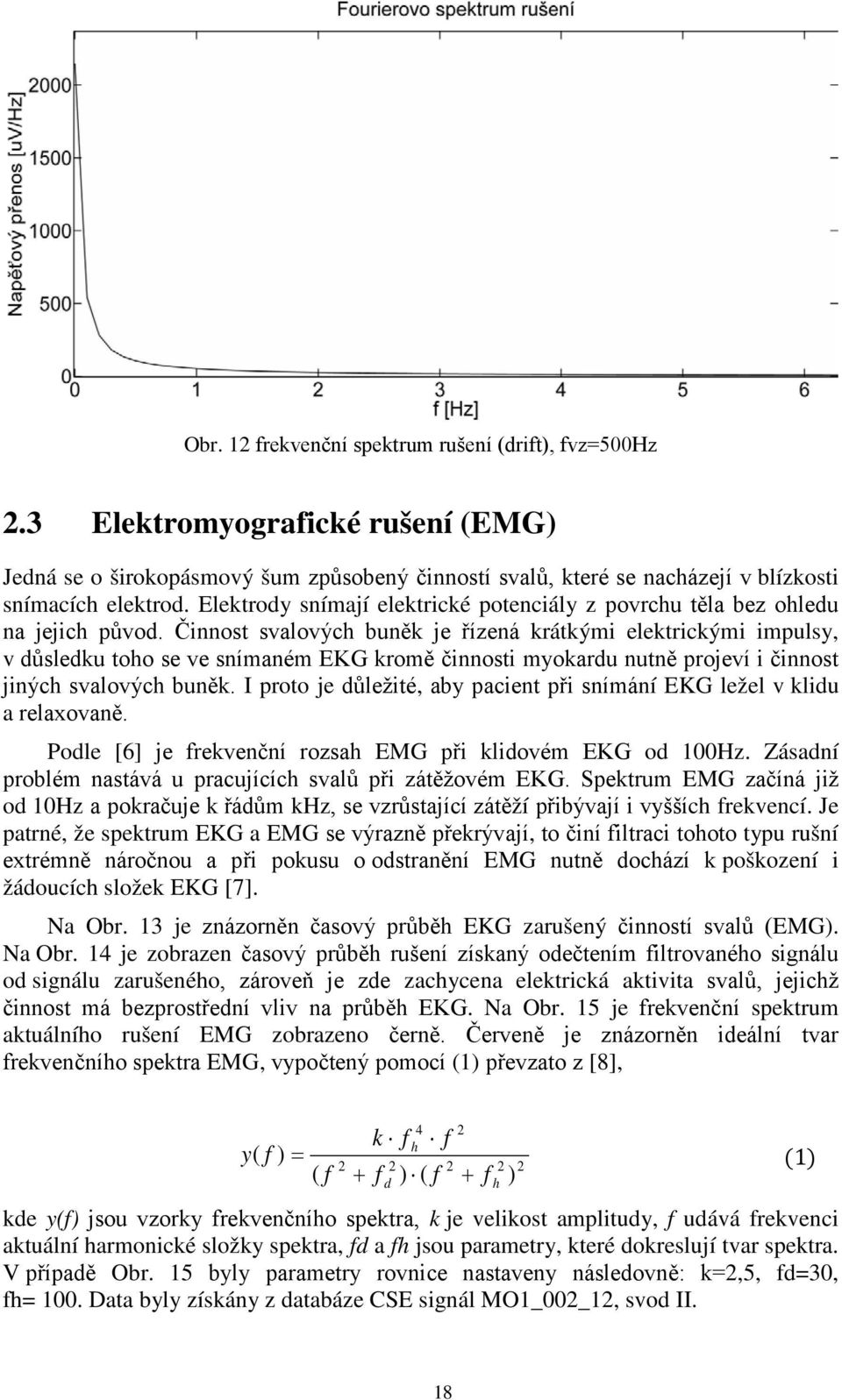 Činnost svalových buněk je řízená krátkými elektrickými impulsy, v důsledku toho se ve snímaném EKG kromě činnosti myokardu nutně projeví i činnost jiných svalových buněk.