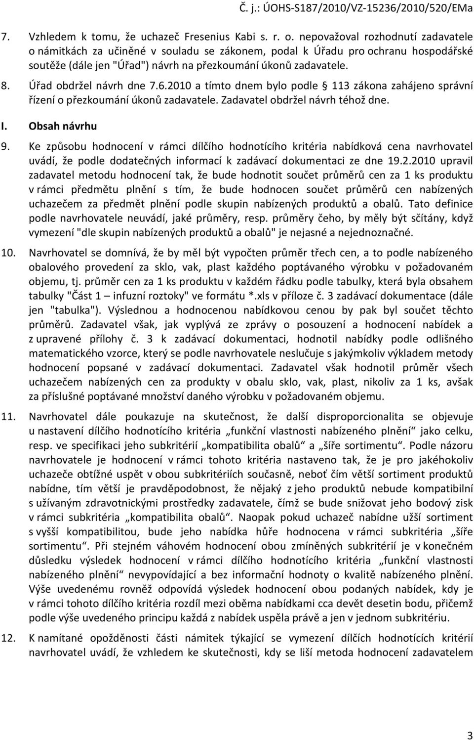 Úřad obdržel návrh dne 7.6.2010 a tímto dnem bylo podle 113 zákona zahájeno správní řízení o přezkoumání úkonů zadavatele. Zadavatel obdržel návrh téhož dne. I. Obsah návrhu 9.