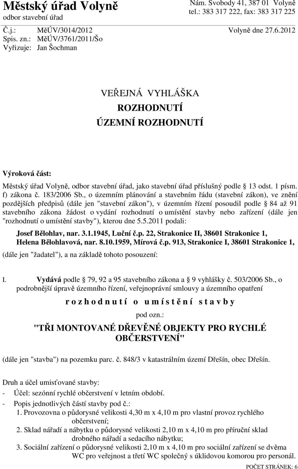 2012 VEŘEJNÁ VYHLÁŠKA ROZHODNUTÍ ÚZEMNÍ ROZHODNUTÍ Výroková část: Městský úřad Volyně, odbor stavební úřad, jako stavební úřad příslušný podle 13 odst. 1 písm. f) zákona č. 183/2006 Sb.