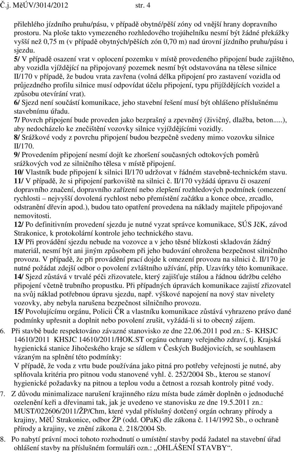 5/ V případě osazení vrat v oplocení pozemku v místě provedeného připojení bude zajištěno, aby vozidla vjíždějící na připojovaný pozemek nesmí být odstavována na tělese silnice II/170 v případě, že