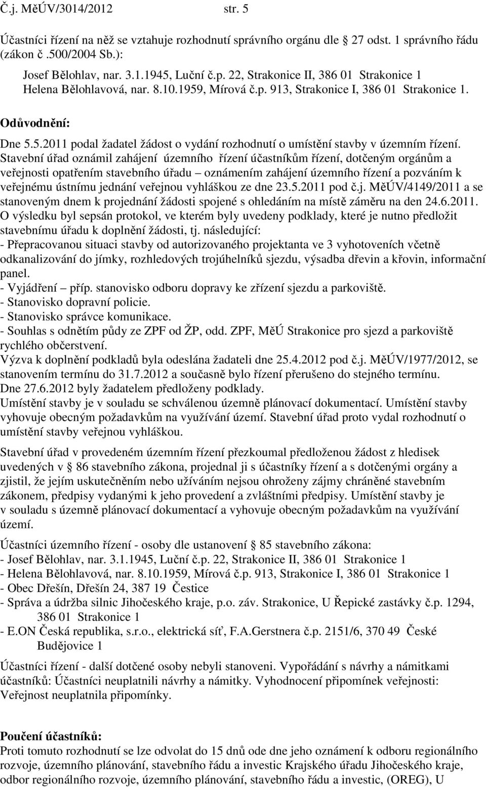 Stavební úřad oznámil zahájení územního řízení účastníkům řízení, dotčeným orgánům a veřejnosti opatřením stavebního úřadu oznámením zahájení územního řízení a pozváním k veřejnému ústnímu jednání