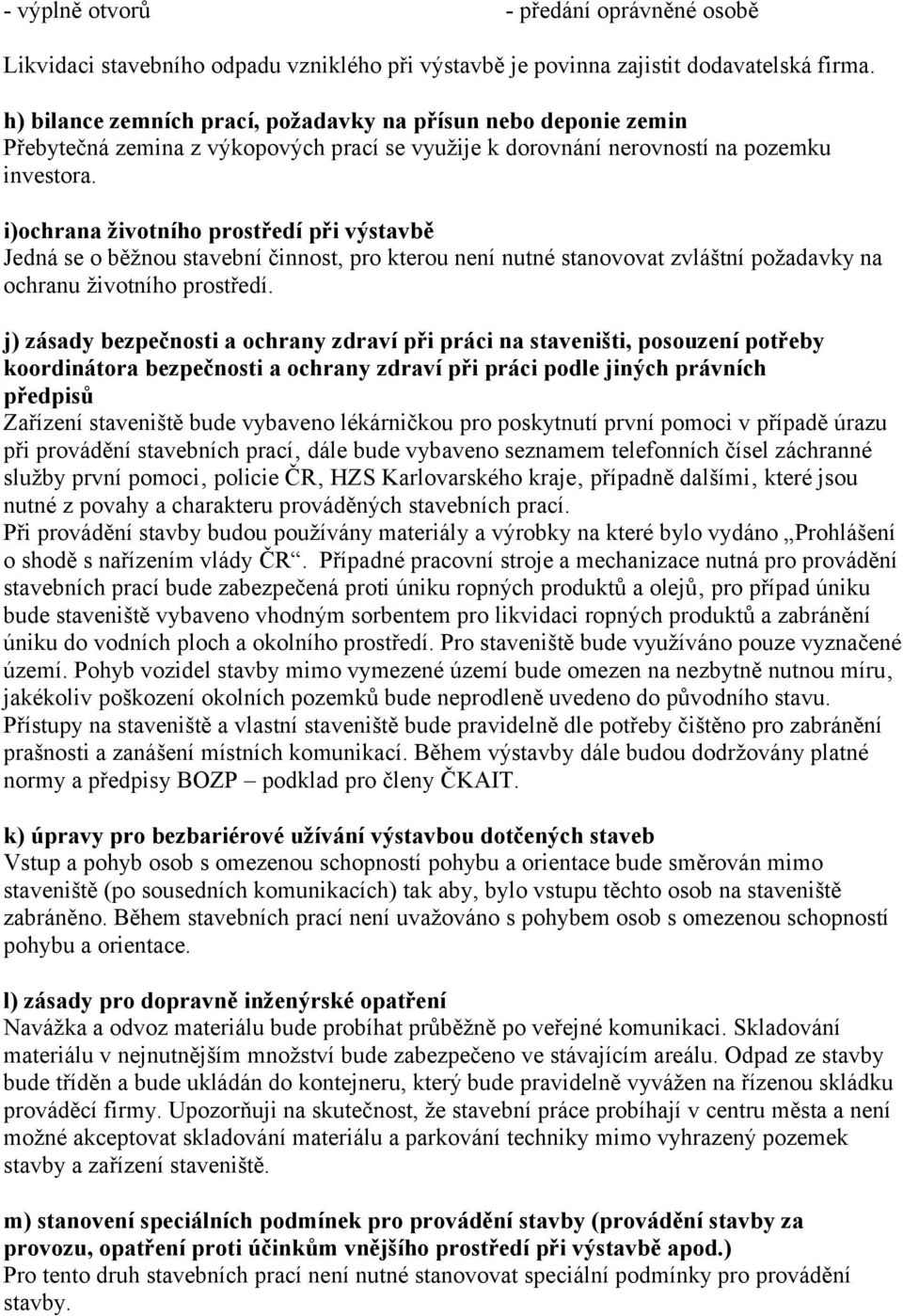 i)ochrana životního prostředí při výstavbě Jedná se o běžnou stavební činnost, pro kterou není nutné stanovovat zvláštní požadavky na ochranu životního prostředí.