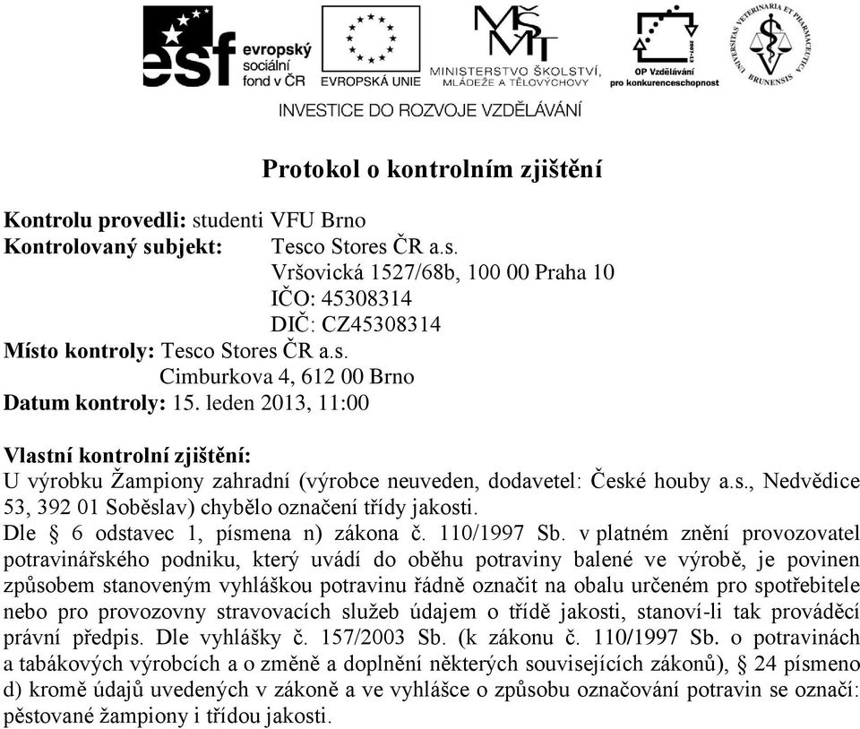 v platném znění provozovatel potravinářského podniku, který uvádí do oběhu potraviny balené ve výrobě, je povinen způsobem stanoveným vyhláškou potravinu řádně označit na obalu určeném pro