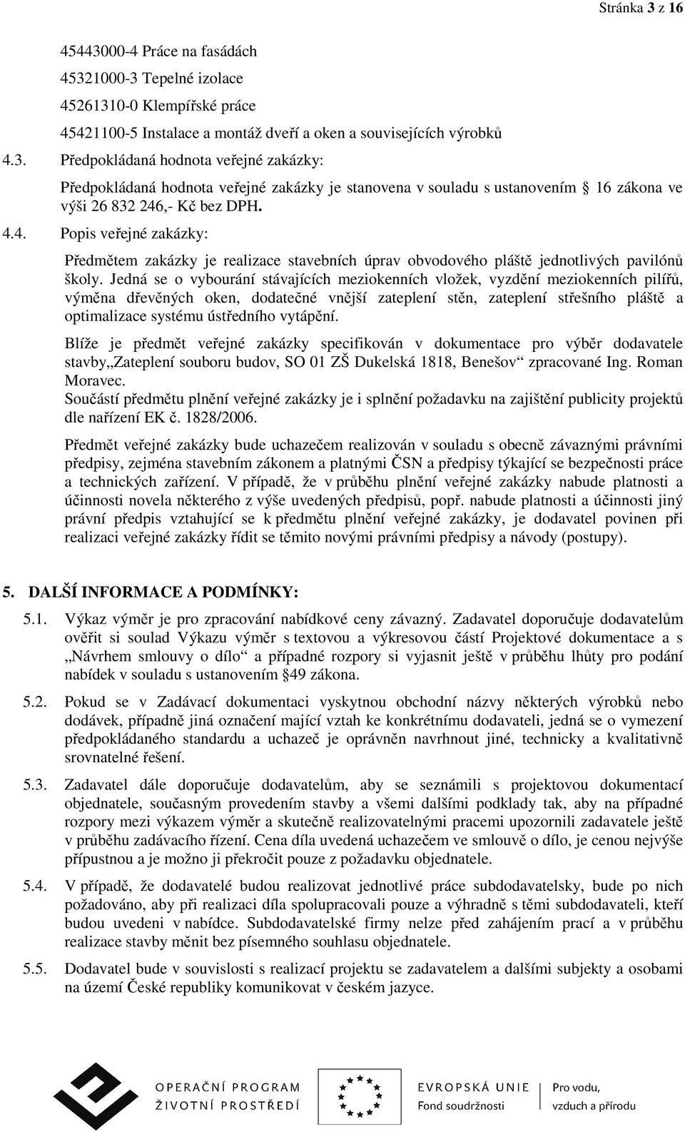 Jedná se o vybourání stávajících meziokenních vložek, vyzdění meziokenních pilířů, výměna dřevěných oken, dodatečné vnější zateplení stěn, zateplení střešního pláště a optimalizace systému ústředního