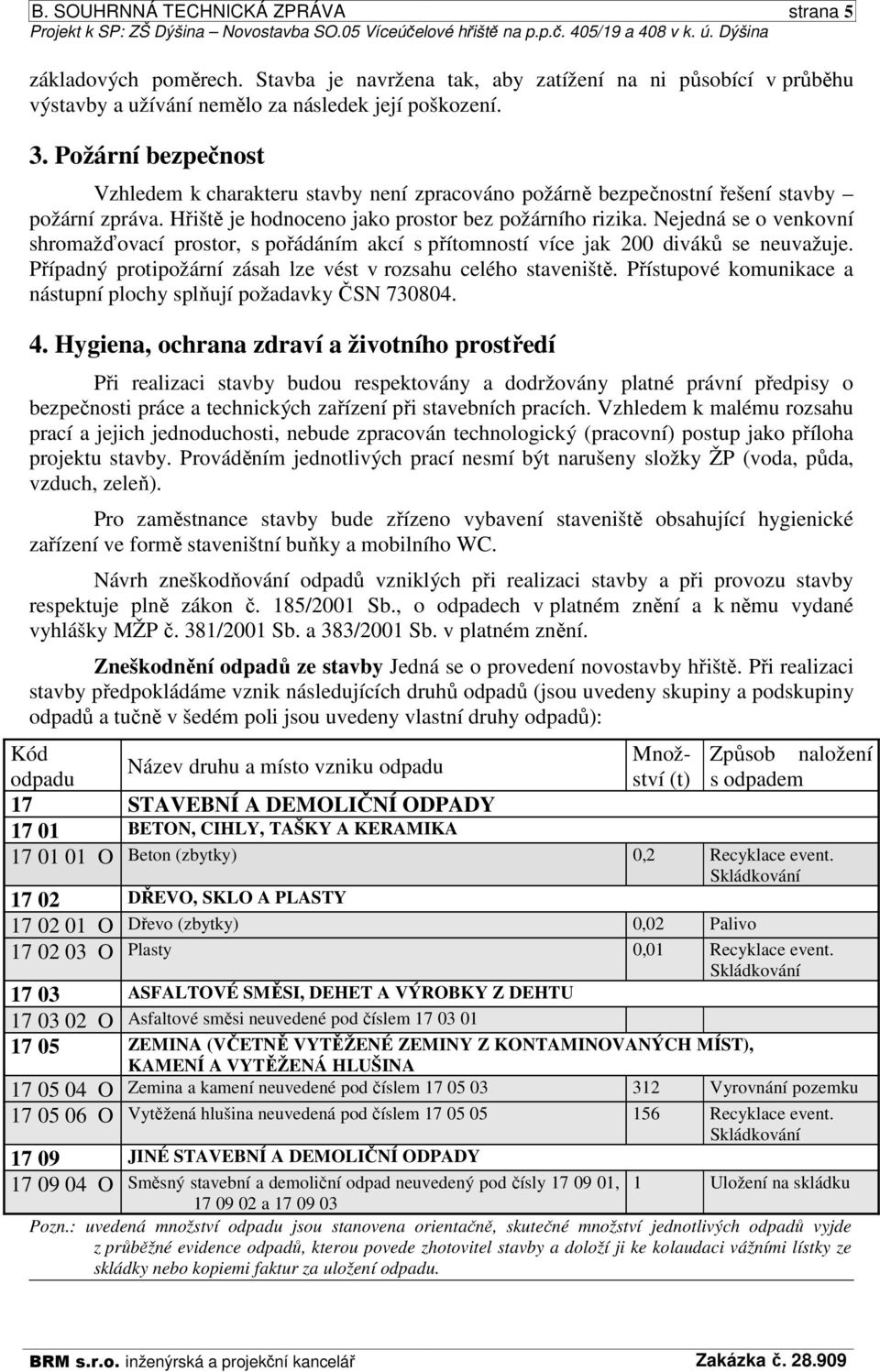 Požární bezpečnost Vzhledem k charakteru stavby není zpracováno požárně bezpečnostní řešení stavby požární zpráva. Hřiště je hodnoceno jako prostor bez požárního rizika.