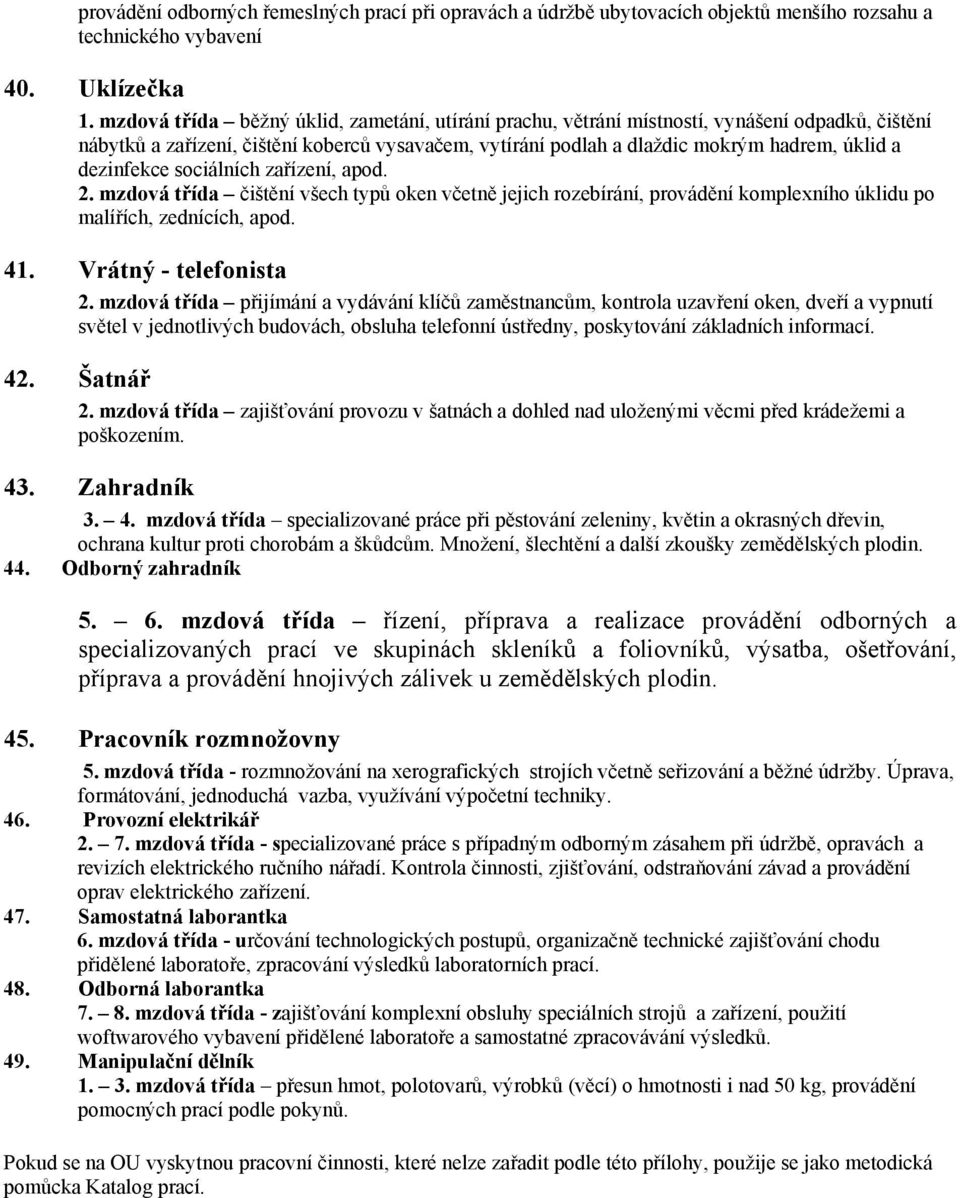 dezinfekce sociálních zařízení, apod. 2. mzdová třída čištění všech typů oken včetně jejich rozebírání, provádění komplexního úklidu po malířích, zednících, apod. 41. Vrátný - telefonista 2.