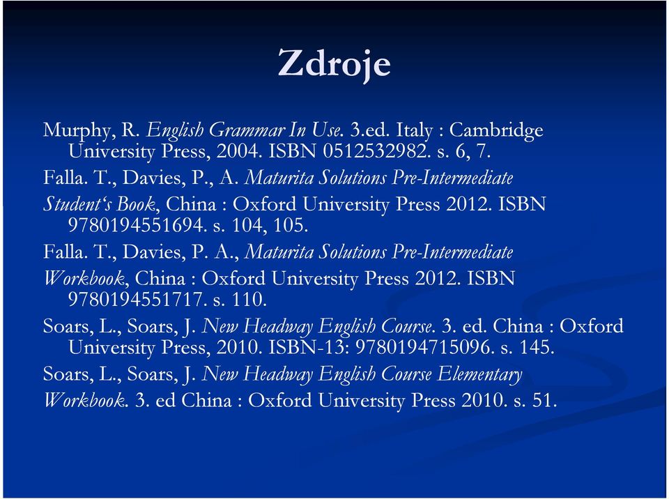 , Maturita Solutions Pre-Intermediate Workbook,, China : Oxford University Press 2012. ISBN 9780194551717. s. 110. Soars, L., Soars, J. New Headway English Course.