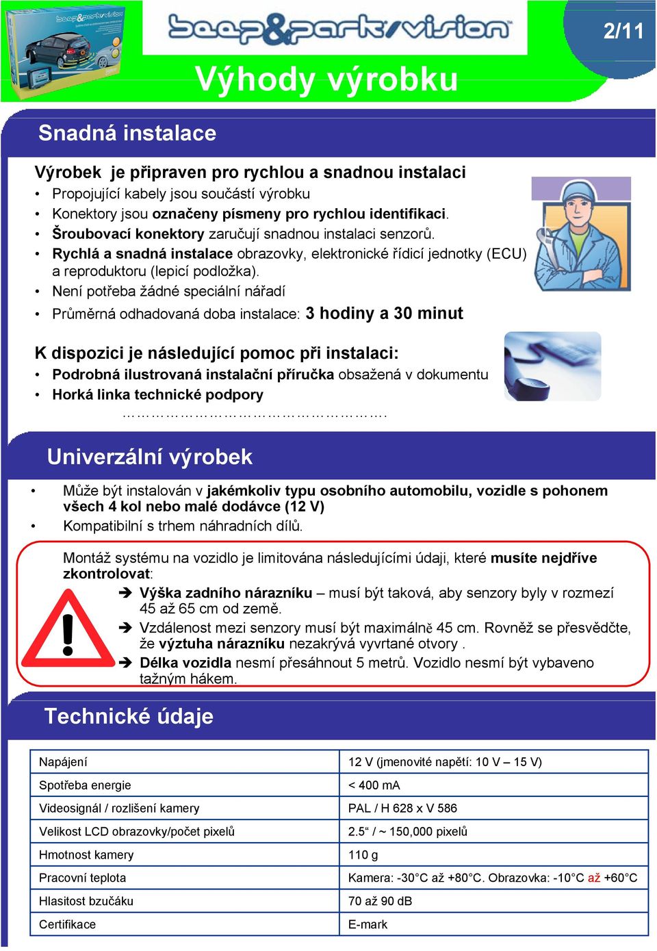 Není potřeba žádné speciální nářadí Průměrná odhadovaná doba instalace: 3 hodiny a 30 minut K dispozici je následující pomoc při instalaci: Podrobná ilustrovaná instalační příručka obsažená v