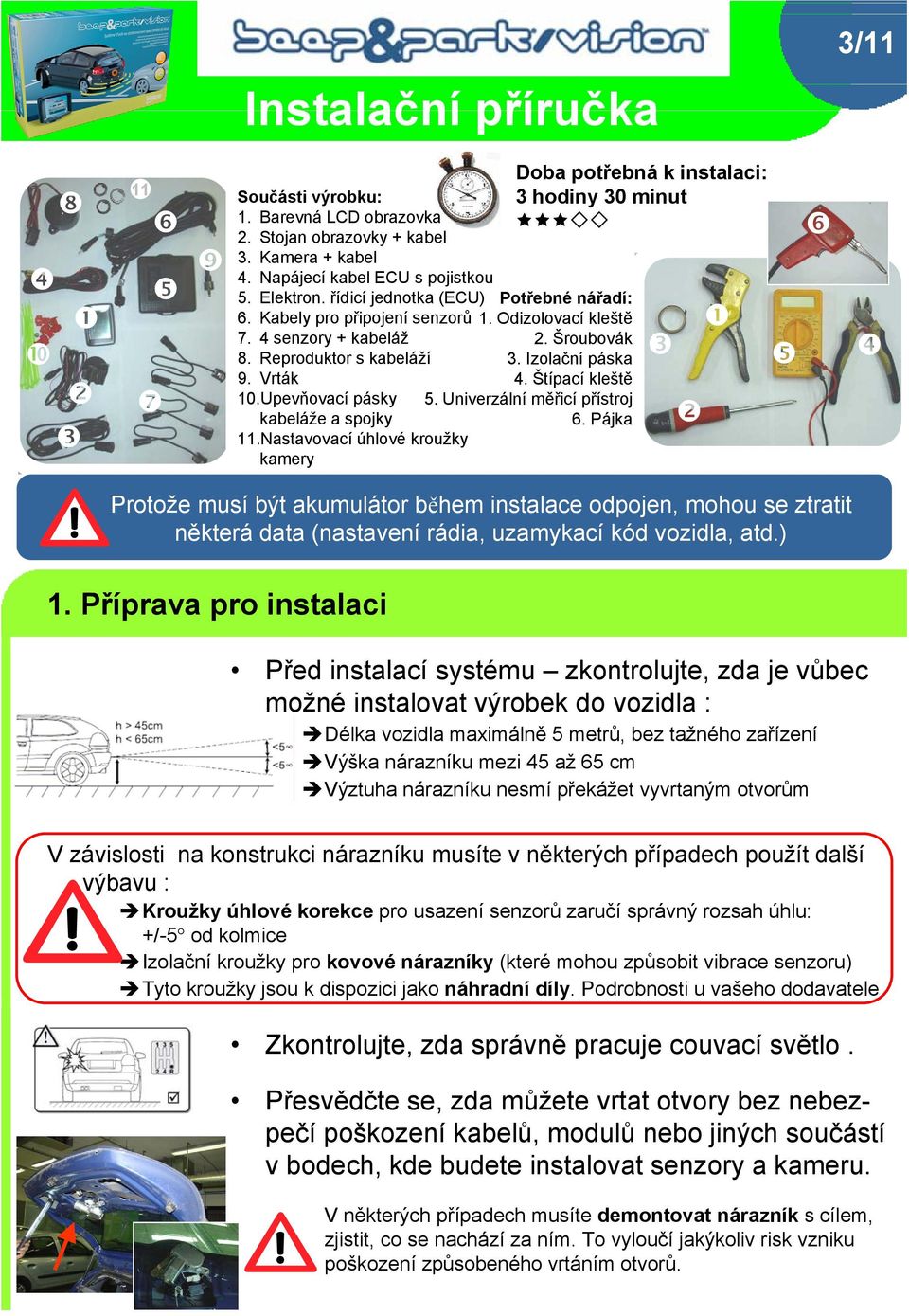 Nastavovací úhlové kroužky kamery Doba potřebná k instalaci: 3 hodiny 30 minut Potřebné nářadí: 1. Odizolovací kleště 2. Šroubovák 3. Izolační páska 4. Štípací kleště 5. Univerzální měřicí přístroj 6.