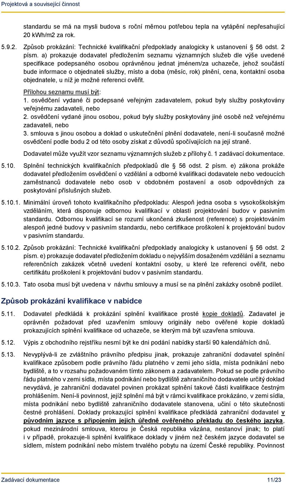 a) prokazuje dodavatel předložením seznamu významných služeb dle výše uvedené specifikace podepsaného osobou oprávněnou jednat jménem/za uchazeče, jehož součástí bude informace o objednateli služby,