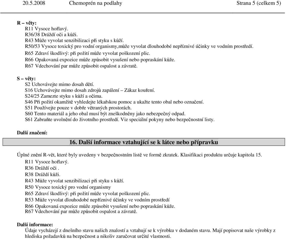 R66 Opakovaná expozice může způsobit vysušení nebo popraskání kůže. R67 Vdechování par může způsobit ospalost a závratě. S věty: S2 Uchovávejte mimo dosah dětí.