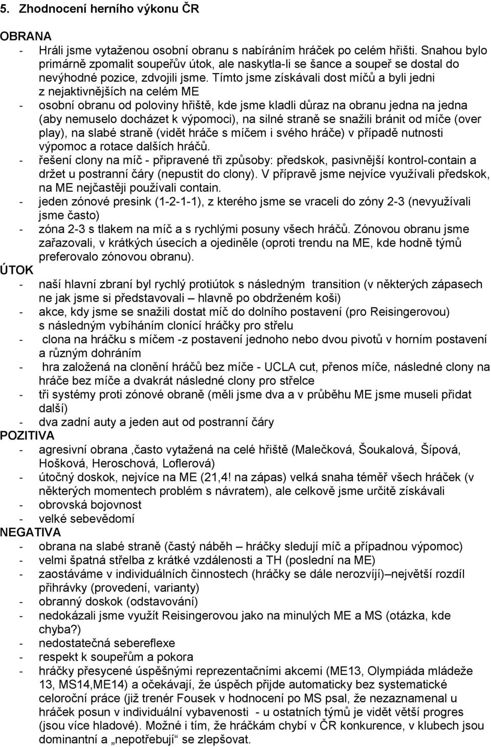 Tímto jsme získávali dost míčů a byli jedni z nejaktivnějších na celém ME - osobní obranu od poloviny hřiště, kde jsme kladli důraz na obranu jedna na jedna (aby nemuselo docházet k výpomoci), na