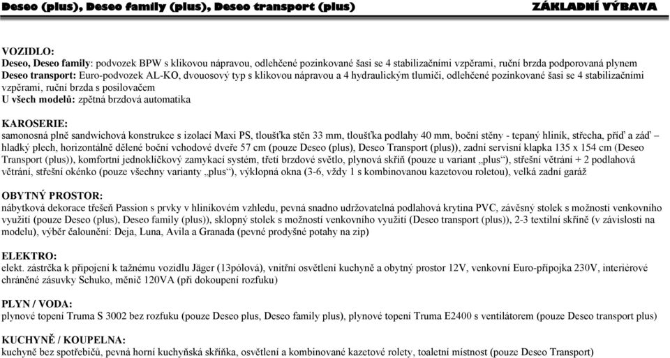 posilovačem U všech modelů: zpětná brzdová automatika KAROSERIE: samonosná plně sandwichová konstrukce s izolací Maxi PS, tloušťka stěn 33 mm, tloušťka podlahy 40 mm, boční stěny - tepaný hliník,