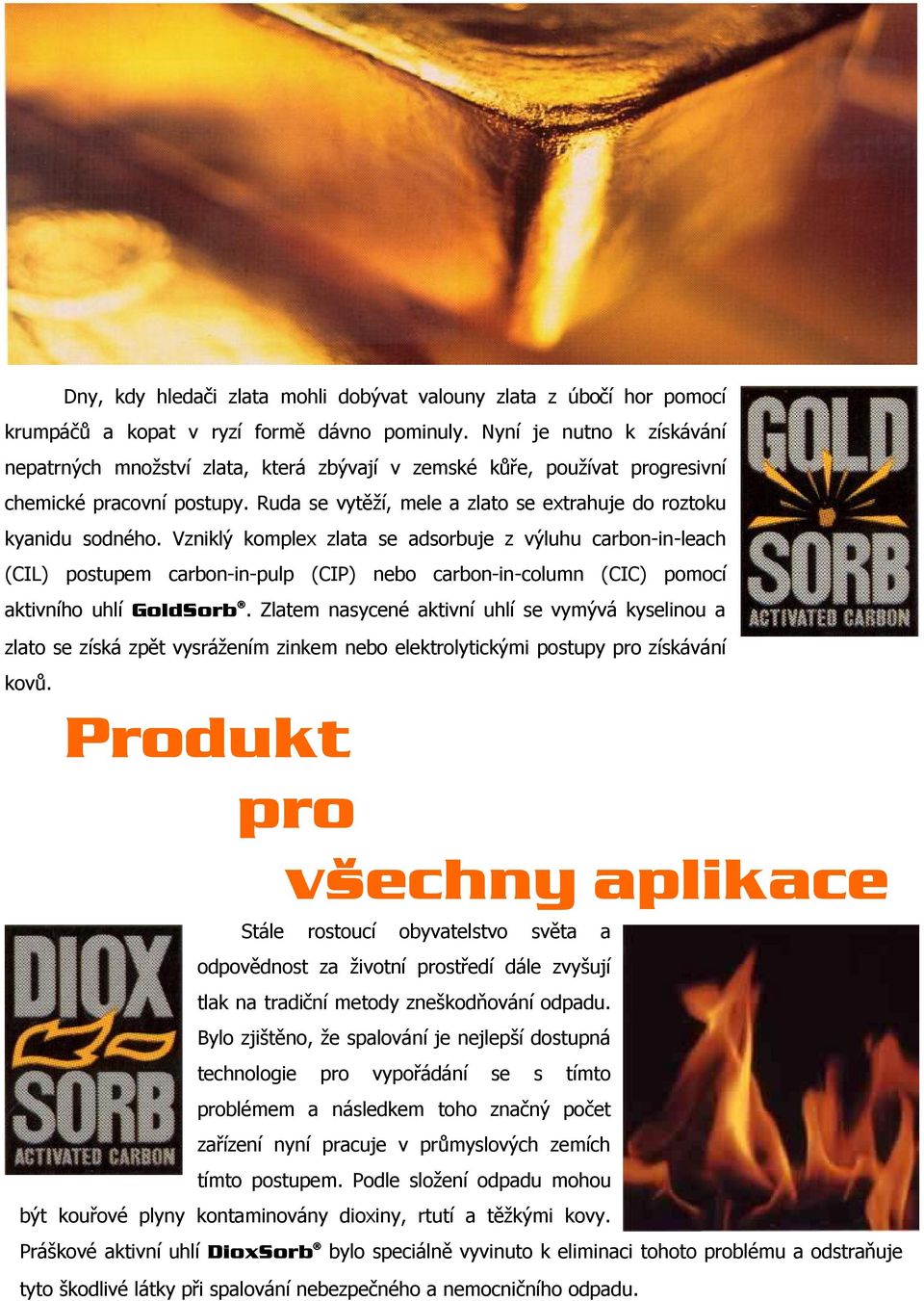 Vzniklý komplex zlata se adsorbuje z výluhu carbon-in-leach (CIL) postupem carbon-in-pulp (CIP) nebo carbon-in-column (CIC) pomocí aktivního uhlí GoldSorb Æ.