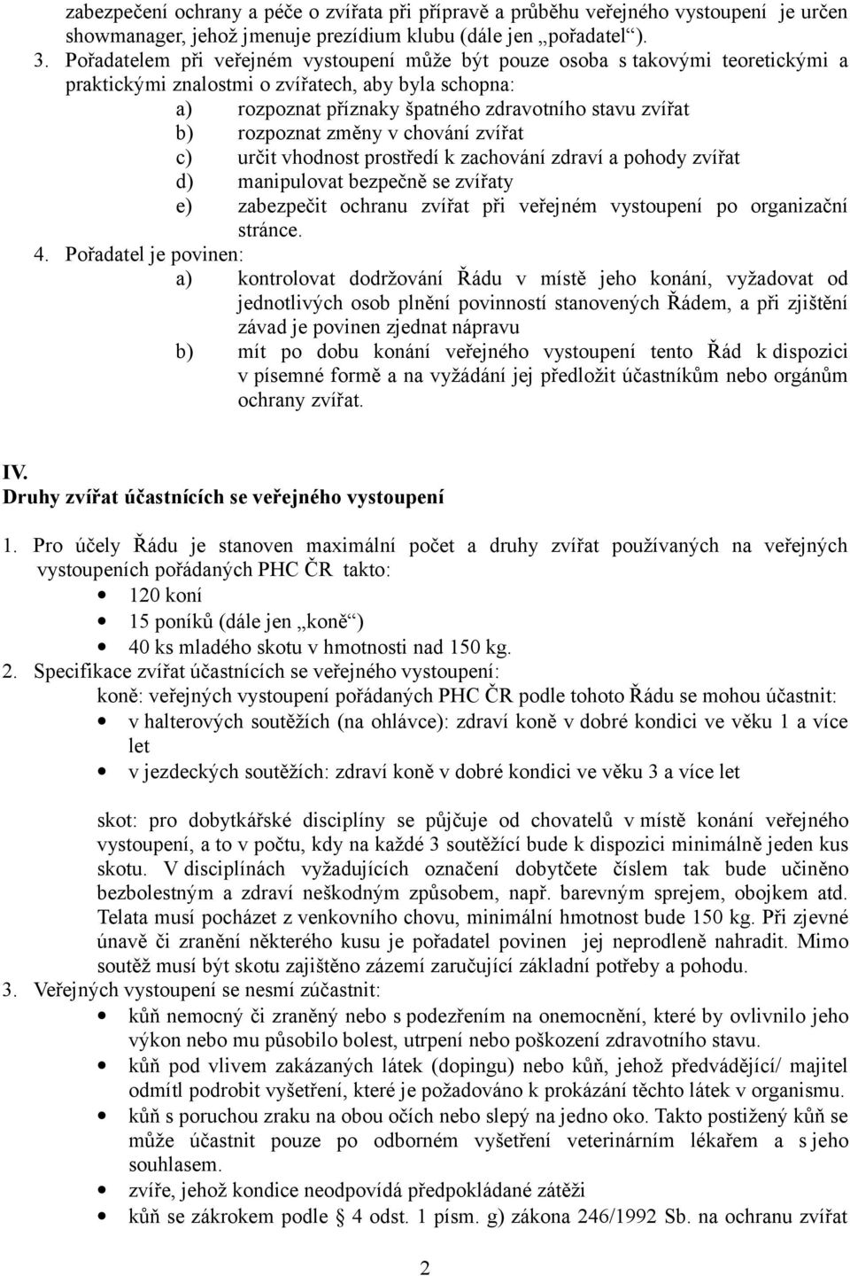 rozpoznat změny v chování zvířat c) určit vhodnost prostředí k zachování zdraví a pohody zvířat d) manipulovat bezpečně se zvířaty e) zabezpečit ochranu zvířat při veřejném vystoupení po organizační