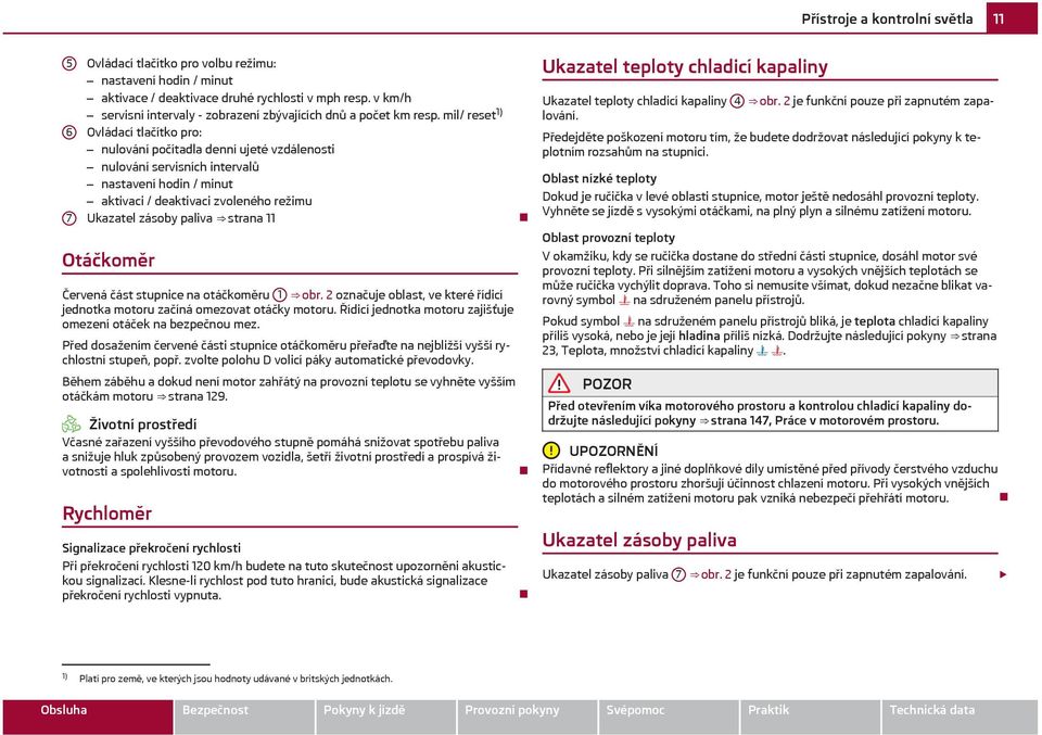 mil/ reset 1) Ovládací tlačítko pro: nulování počítadla denní ujeté vzdálenosti nulování servisních intervalů nastavení hodin / minut aktivaci / deaktivaci zvoleného režimu Ukazatel zásoby paliva