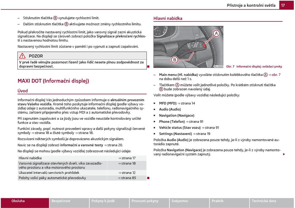 Na displeji se zároveň zobrazí položka Signalizace překročení rychlosti s nastavenou hodnotou limitu. Nastavený rychlostní limit zůstane v paměti i po vypnutí a zapnutí zapalování.