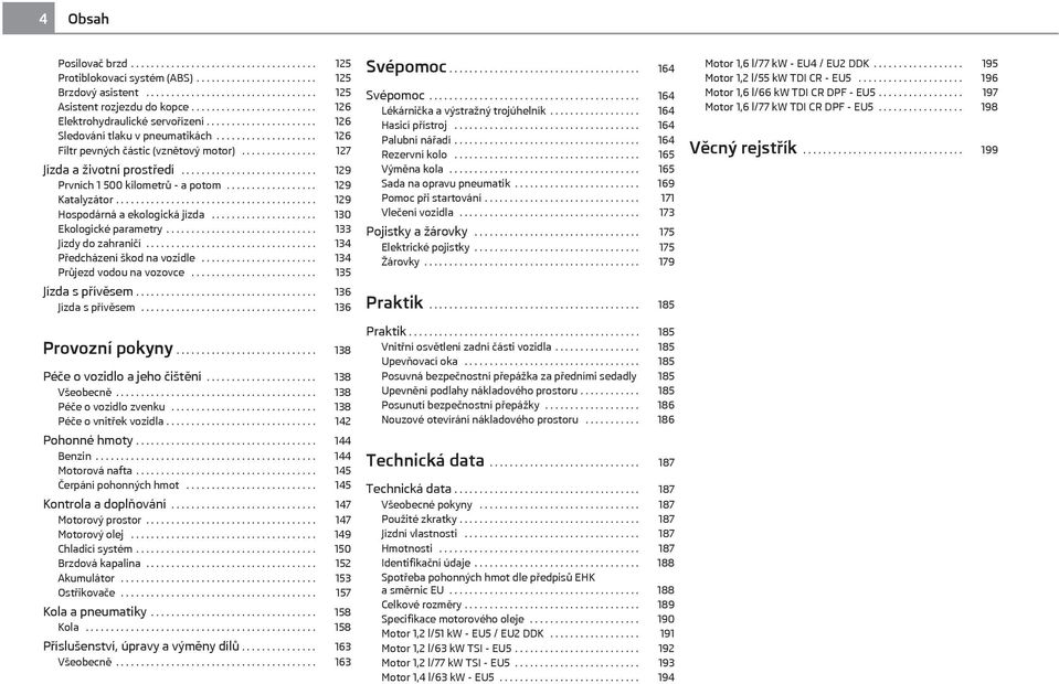 .............. 127 Jízda a životní prostředí........................... 129 Prvních 1 500 kilometrů - a potom.................. 129 Katalyzátor........................................ 129 Hospodárná a ekologická jízda.