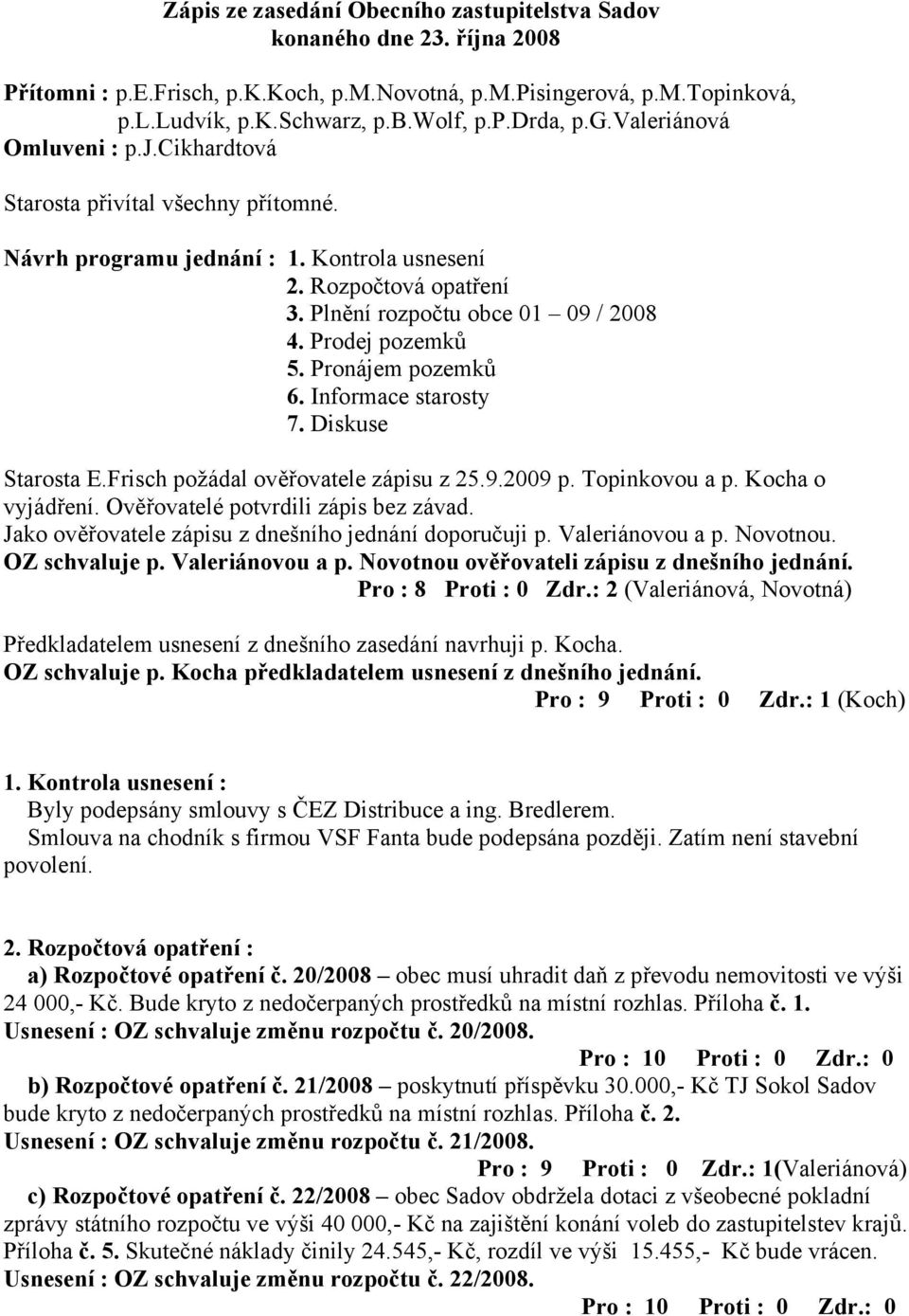 Prodej pozemků 5. Pronájem pozemků 6. Informace starosty 7. Diskuse Starosta E.Frisch požádal ověřovatele zápisu z 25.9.2009 p. Topinkovou a p. Kocha o vyjádření.