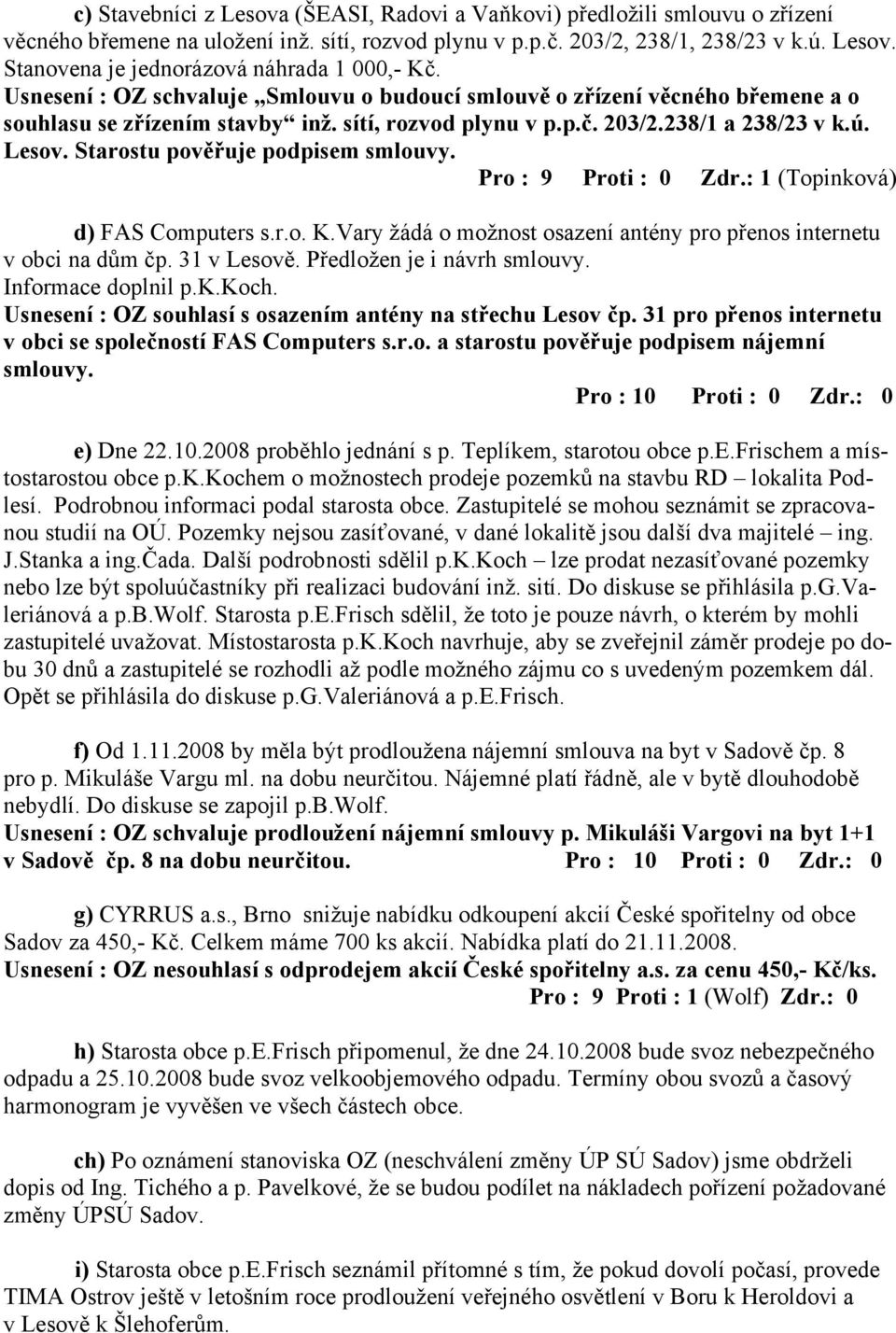 Starostu pověřuje podpisem smlouvy. Pro : 9 Proti : 0 Zdr.: 1 (Topinková) d) FAS Computers s.r.o. K.Vary žádá o možnost osazení antény pro přenos internetu v obci na dům čp. 31 v Lesově.