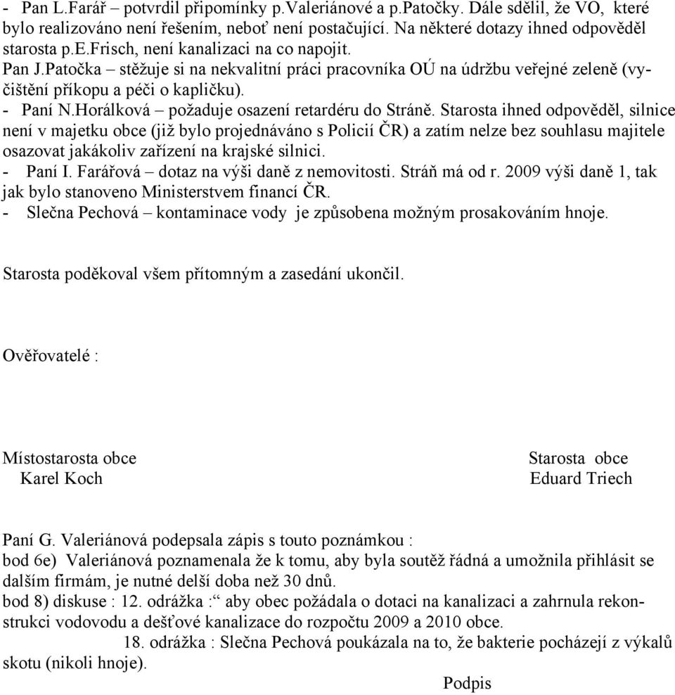 Starosta ihned odpověděl, silnice není v majetku obce (již bylo projednáváno s Policií ČR) a zatím nelze bez souhlasu majitele osazovat jakákoliv zařízení na krajské silnici. - Paní I.