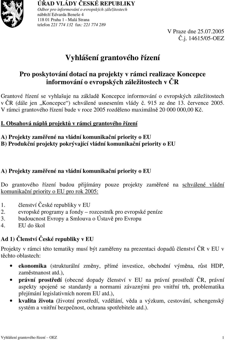 informování o evropských záležitostech v ČR (dále jen Koncepce ) schválené usnesením vlády č. 915 ze dne 13. července 2005.