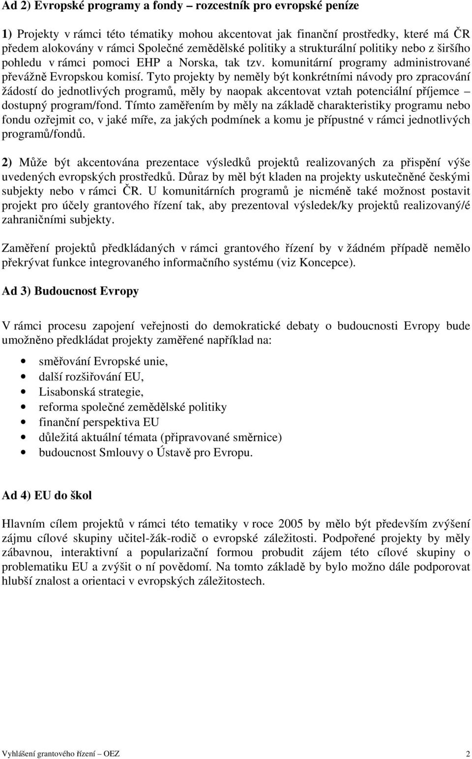 Tyto projekty by neměly být konkrétními návody pro zpracování žádostí do jednotlivých programů, měly by naopak akcentovat vztah potenciální příjemce dostupný program/fond.