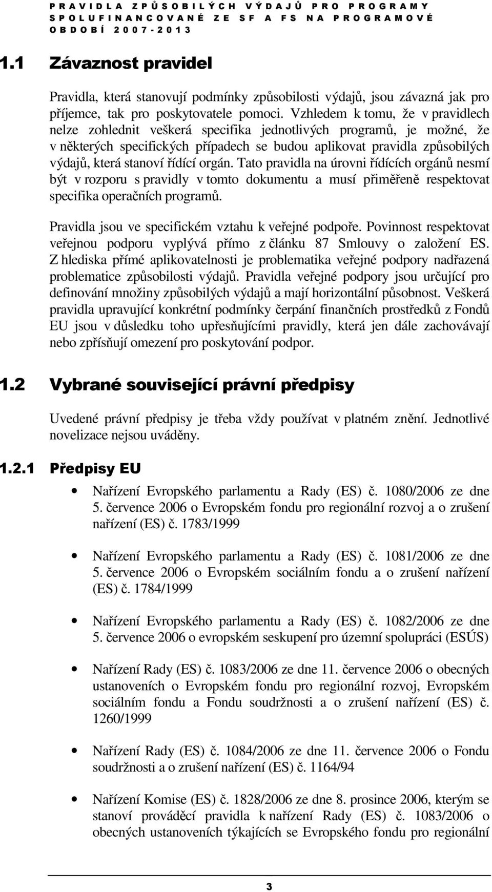 řídící orgán. Tato pravidla na úrovni řídících orgánů nesmí být v rozporu s pravidly v tomto dokumentu a musí přiměřeně respektovat specifika operačních programů.