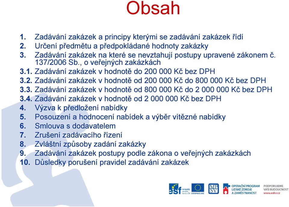 4. Zadávání zakázek v hodnotě od 2 000 000 Kč bez DPH 4. Výzva k předložení nabídky 5. Posouzení a hodnocení nabídek a výběr vítězné nabídky 6. Smlouva s dodavatelem 7.