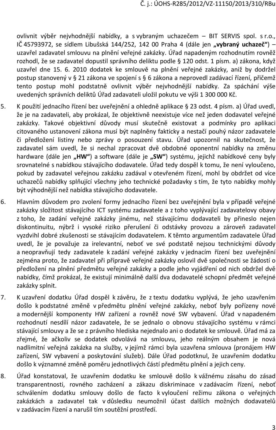 2010 dodatek ke smlouvě na plnění veřejné zakázky, aniž by dodržel postup stanovený v 21 zákona ve spojení s 6 zákona a neprovedl zadávací řízení, přičemž tento postup mohl podstatně ovlivnit výběr