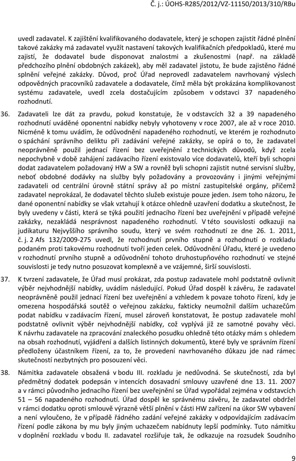 disponovat znalostmi a zkušenostmi (např. na základě předchozího plnění obdobných zakázek), aby měl zadavatel jistotu, že bude zajistěno řádné splnění veřejné zakázky.