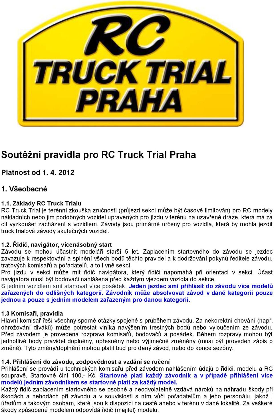 1. Všeobecné 1.1. Základy RC Truck Trialu RC Truck Trial je terénní zkouška zručnosti (průjezd sekcí může být časově limitován) pro RC modely nákladních nebo jim podobných vozidel upravených pro