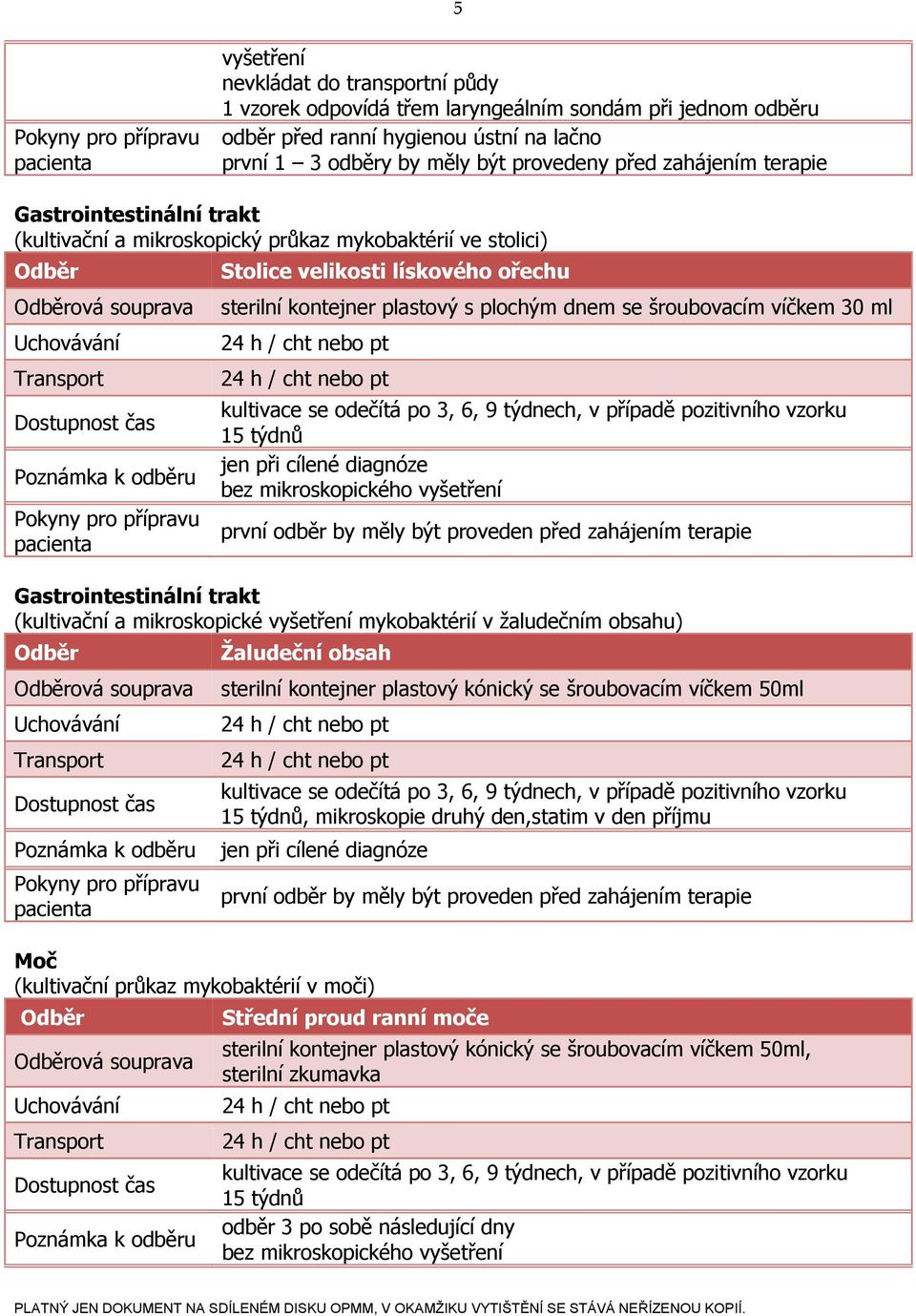 se šroubovacím víčkem 30 ml kultivace se odečítá po 3, 6, 9 týdnech, v případě pozitivního vzorku 15 týdnů jen při cílené diagnóze bez mikroskopického vyšetření první odběr by měly být proveden před