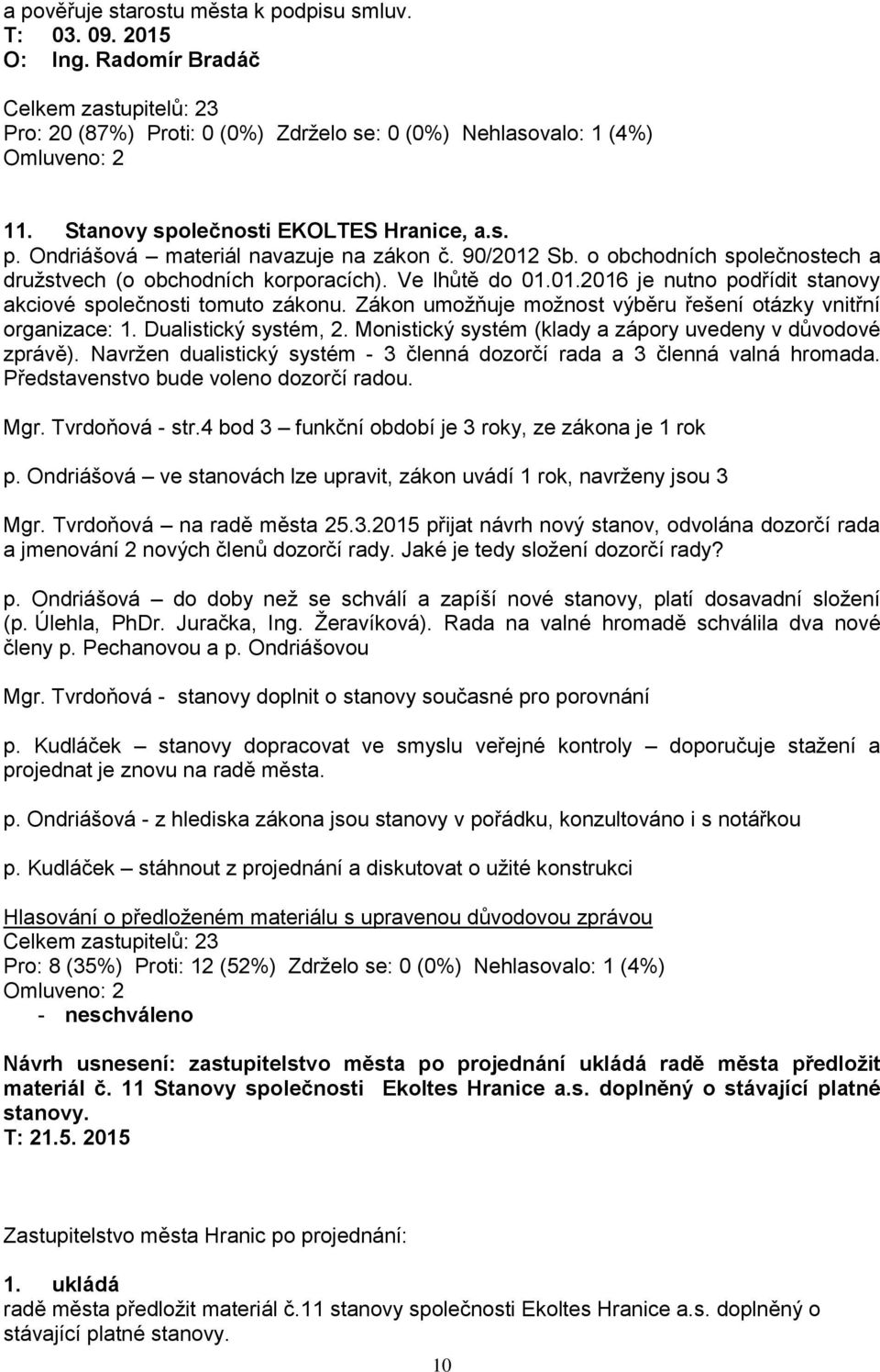 Zákon umoţňuje moţnost výběru řešení otázky vnitřní organizace: 1. Dualistický systém, 2. Monistický systém (klady a zápory uvedeny v důvodové zprávě).