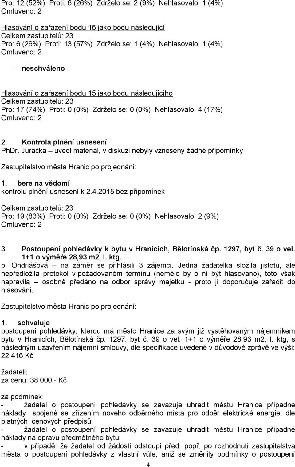 Juračka uvedl materiál, v diskuzi nebyly vzneseny ţádné připomínky 1. bere na vědomí kontrolu plnění usnesení k 2.4.