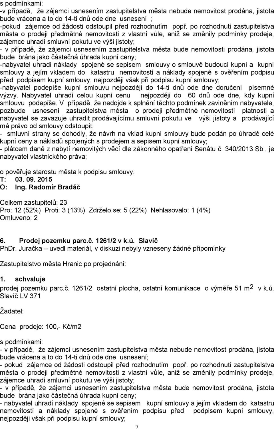 po rozhodnutí zastupitelstva města o prodeji předmětné nemovitosti z vlastní vůle, aniţ se změnily podmínky prodeje, zájemce uhradí smluvní pokutu ve výši jistoty; - v případě, ţe zájemci usnesením